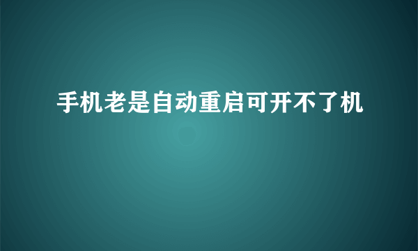 手机老是自动重启可开不了机