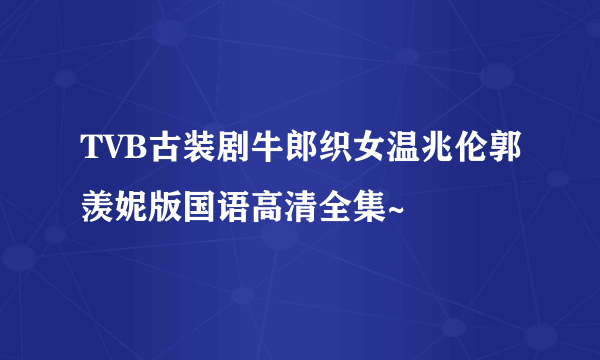 TVB古装剧牛郎织女温兆伦郭羡妮版国语高清全集~