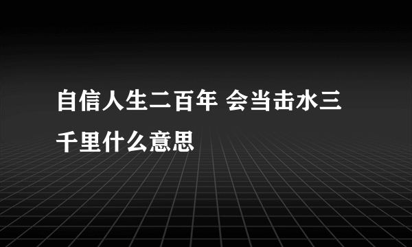 自信人生二百年 会当击水三千里什么意思