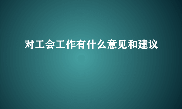 对工会工作有什么意见和建议