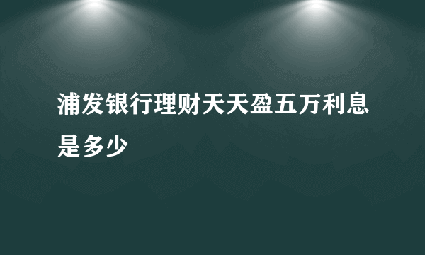 浦发银行理财天天盈五万利息是多少