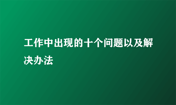 工作中出现的十个问题以及解决办法