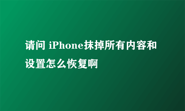 请问 iPhone抹掉所有内容和设置怎么恢复啊