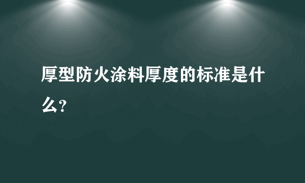 厚型防火涂料厚度的标准是什么？