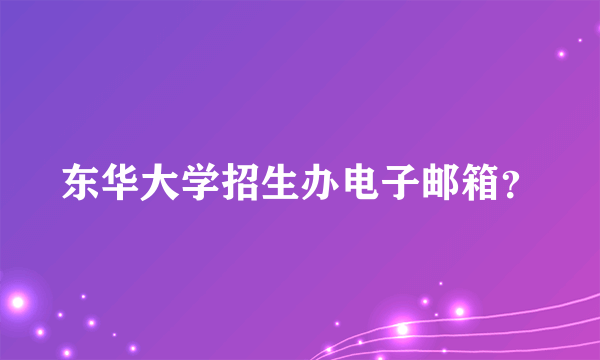 东华大学招生办电子邮箱？