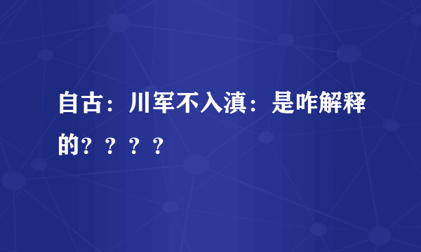 自古：川军不入滇：是咋解释的？？？？