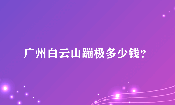 广州白云山蹦极多少钱？