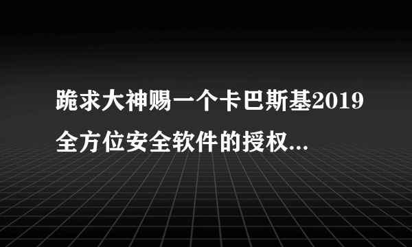 跪求大神赐一个卡巴斯基2019全方位安全软件的授权文件（天诺时空网站已经被封了）