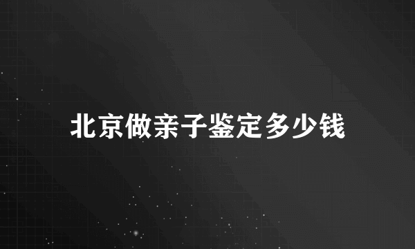 北京做亲子鉴定多少钱