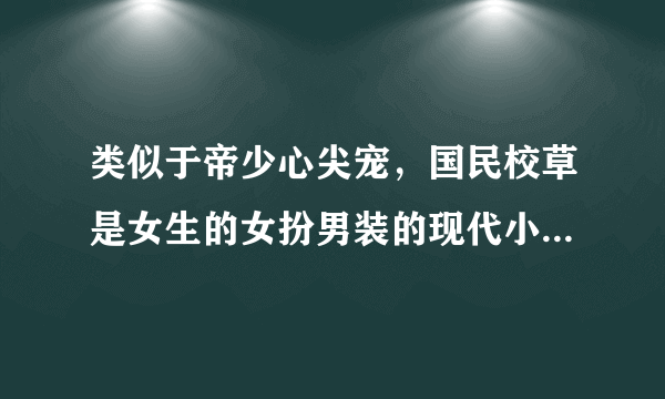 类似于帝少心尖宠，国民校草是女生的女扮男装的现代小说，推荐几本，