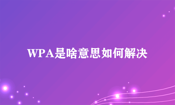 WPA是啥意思如何解决