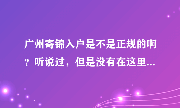 广州寄锦入户是不是正规的啊？听说过，但是没有在这里办理过入户