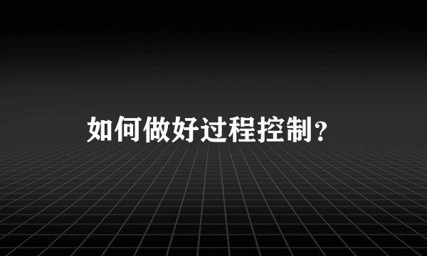 如何做好过程控制？