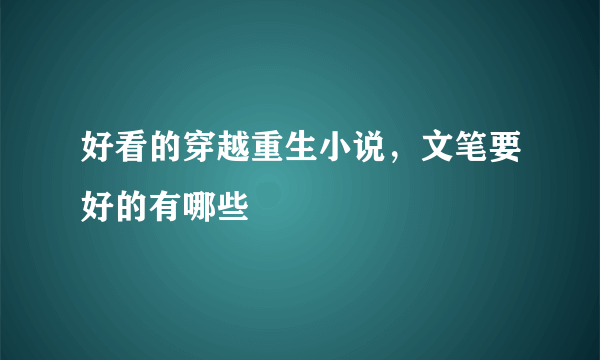 好看的穿越重生小说，文笔要好的有哪些