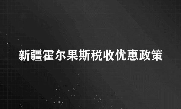 新疆霍尔果斯税收优惠政策