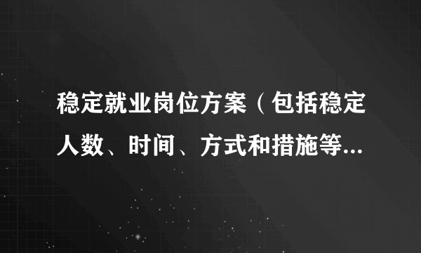 稳定就业岗位方案（包括稳定人数、时间、方式和措施等）是什么 怎么写