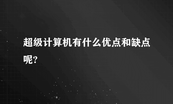 超级计算机有什么优点和缺点呢?