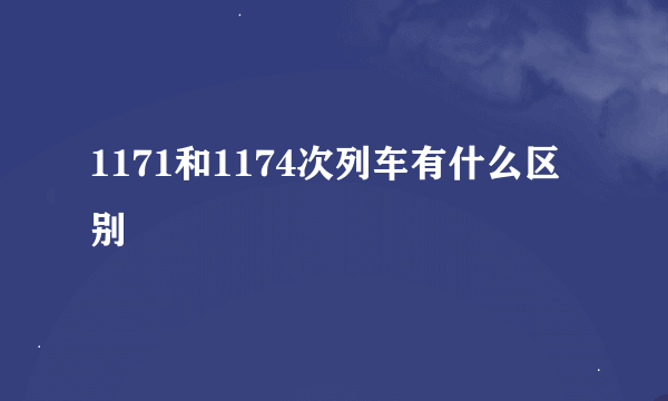 1171和1174次列车有什么区别