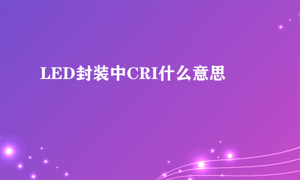 LED封装中CRI什么意思