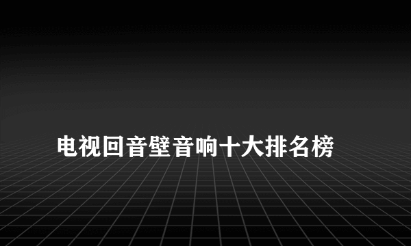 
电视回音壁音响十大排名榜

