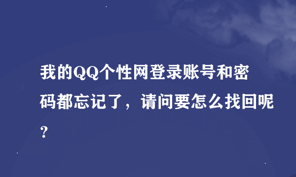 我的QQ个性网登录账号和密码都忘记了，请问要怎么找回呢？