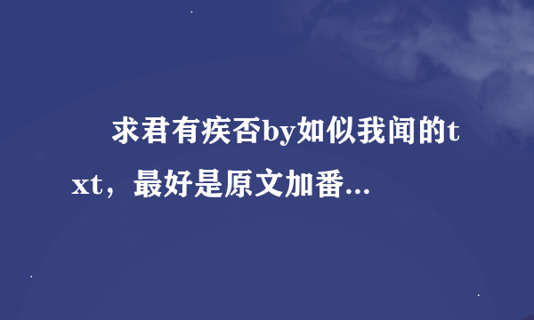 ￼ 求君有疾否by如似我闻的txt，最好是原文加番外百度云，谢谢哈