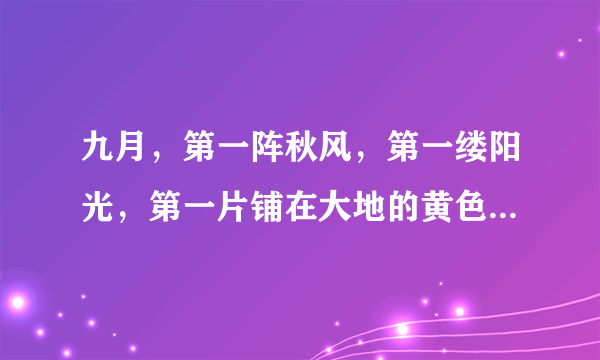 九月，第一阵秋风，第一缕阳光，第一片铺在大地的黄色……秋欲逝，意犹未尽地挽留；秋既去，依恋不舍地追