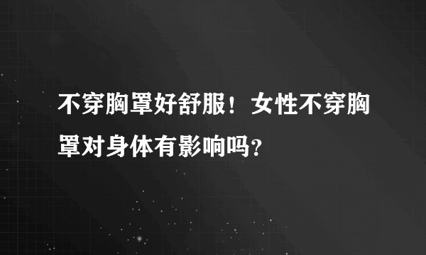 不穿胸罩好舒服！女性不穿胸罩对身体有影响吗？