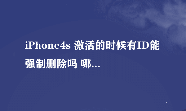 iPhone4s 激活的时候有ID能强制删除吗 哪位大神有教程