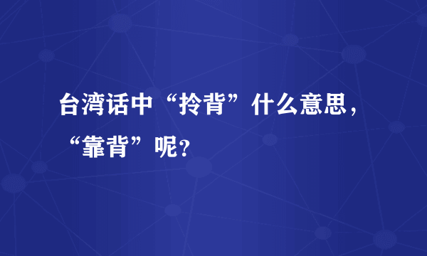 台湾话中“拎背”什么意思，“靠背”呢？