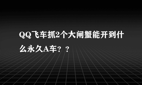 QQ飞车抓2个大闸蟹能开到什么永久A车？？