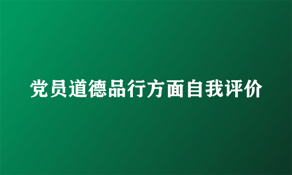 党员道德品行方面自我评价