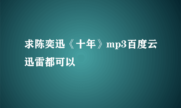 求陈奕迅《十年》mp3百度云迅雷都可以