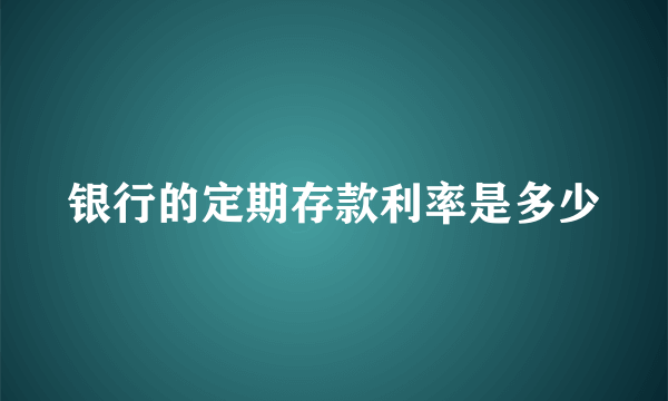 银行的定期存款利率是多少