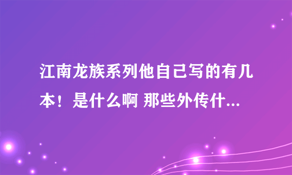 江南龙族系列他自己写的有几本！是什么啊 那些外传什么的不是他写的吧？ 都有些什么外传啊