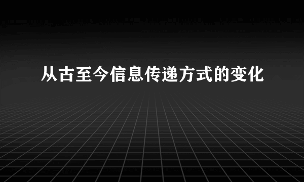 从古至今信息传递方式的变化