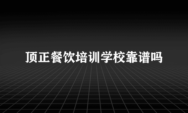 顶正餐饮培训学校靠谱吗