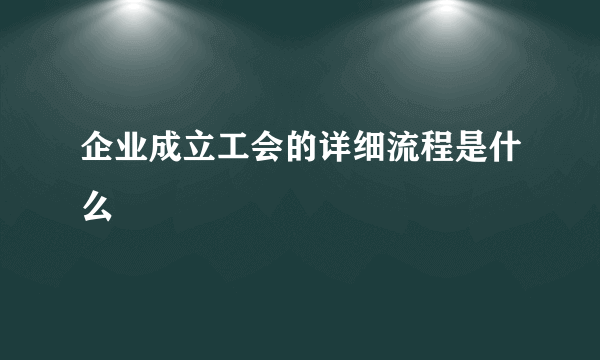 企业成立工会的详细流程是什么