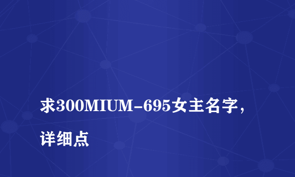 
求300MIUM-695女主名字，详细点

