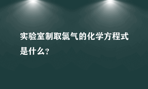 实验室制取氯气的化学方程式是什么？