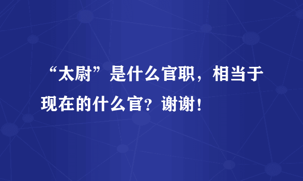 “太尉”是什么官职，相当于现在的什么官？谢谢！