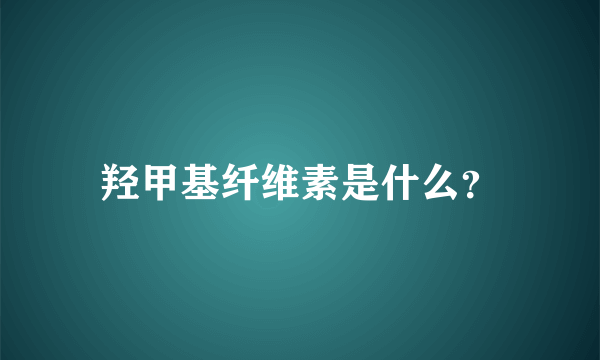 羟甲基纤维素是什么？