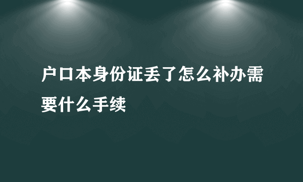 户口本身份证丢了怎么补办需要什么手续