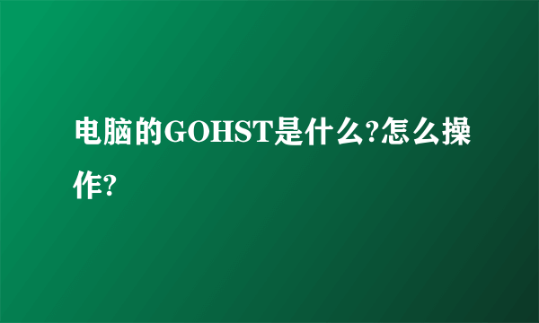 电脑的GOHST是什么?怎么操作?