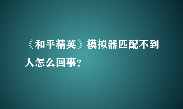 《和平精英》模拟器匹配不到人怎么回事？