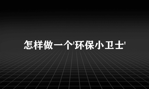 怎样做一个'环保小卫士'