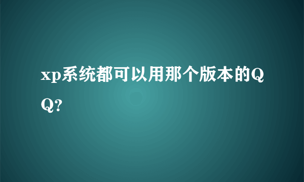 xp系统都可以用那个版本的QQ？