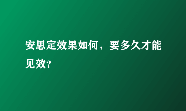 安思定效果如何，要多久才能见效？