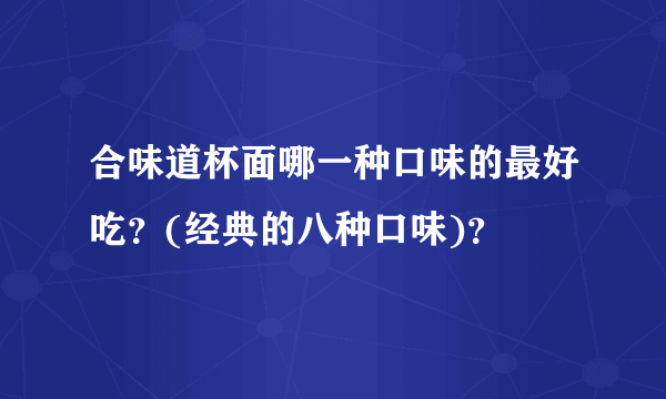 合味道杯面哪一种口味的最好吃？(经典的八种口味)？