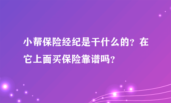 小帮保险经纪是干什么的？在它上面买保险靠谱吗？